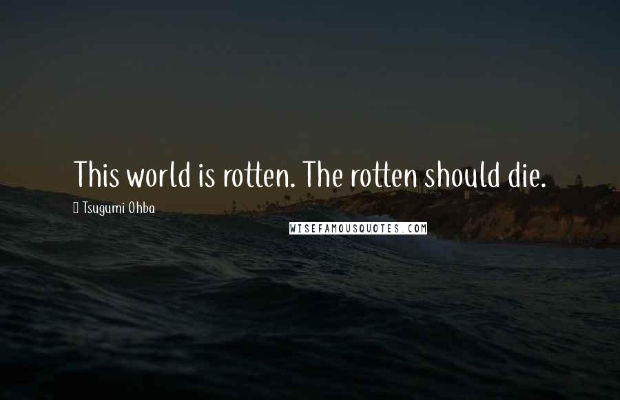 Tsugumi Ohba Quotes: This world is rotten. The rotten should die.