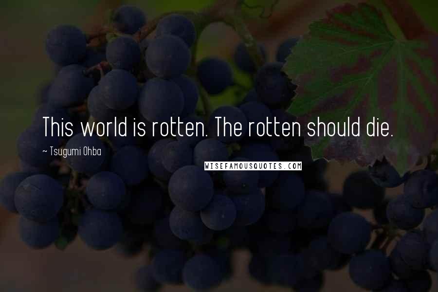 Tsugumi Ohba Quotes: This world is rotten. The rotten should die.