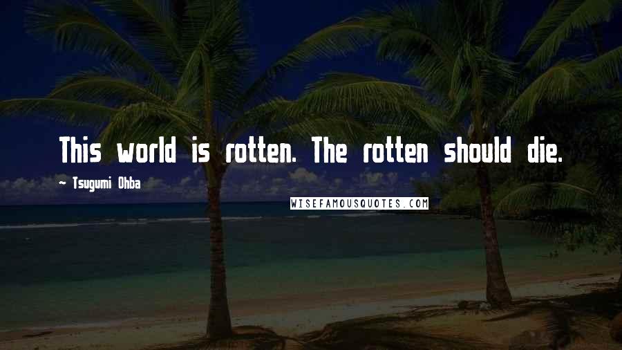 Tsugumi Ohba Quotes: This world is rotten. The rotten should die.