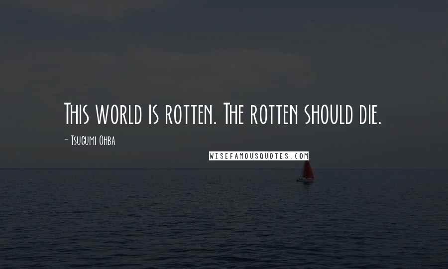 Tsugumi Ohba Quotes: This world is rotten. The rotten should die.