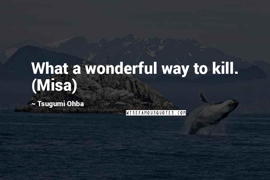 Tsugumi Ohba Quotes: What a wonderful way to kill. (Misa)