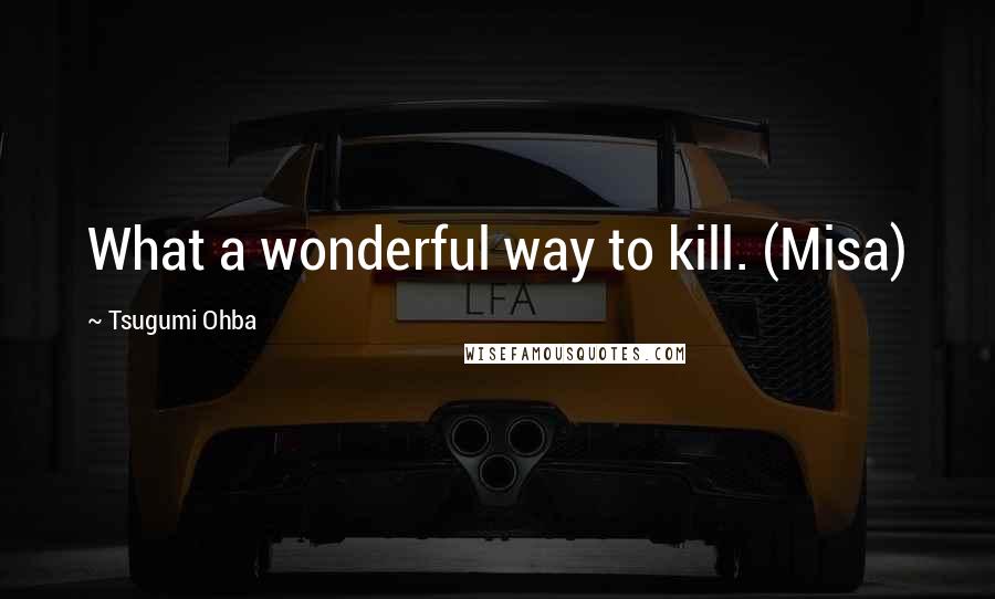 Tsugumi Ohba Quotes: What a wonderful way to kill. (Misa)