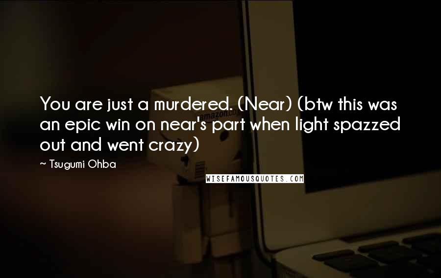 Tsugumi Ohba Quotes: You are just a murdered. (Near) (btw this was an epic win on near's part when light spazzed out and went crazy)