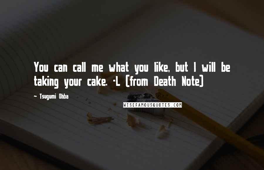 Tsugumi Ohba Quotes: You can call me what you like, but I will be taking your cake. -L (from Death Note)