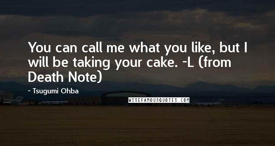 Tsugumi Ohba Quotes: You can call me what you like, but I will be taking your cake. -L (from Death Note)