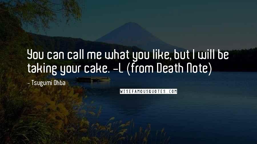 Tsugumi Ohba Quotes: You can call me what you like, but I will be taking your cake. -L (from Death Note)