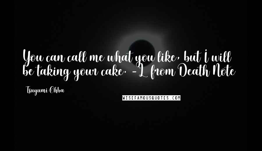 Tsugumi Ohba Quotes: You can call me what you like, but I will be taking your cake. -L (from Death Note)