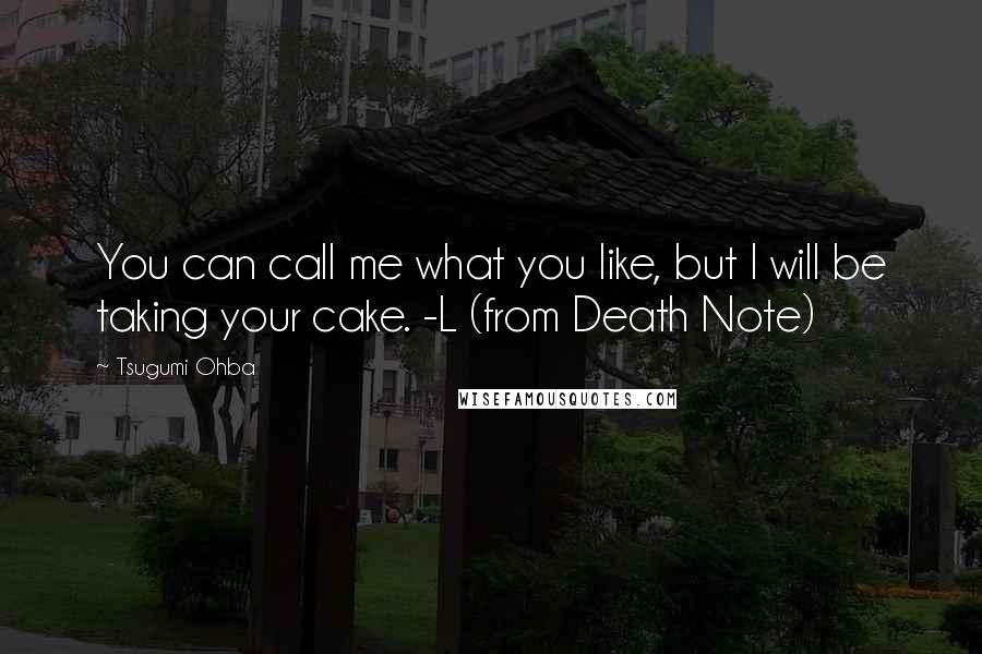 Tsugumi Ohba Quotes: You can call me what you like, but I will be taking your cake. -L (from Death Note)