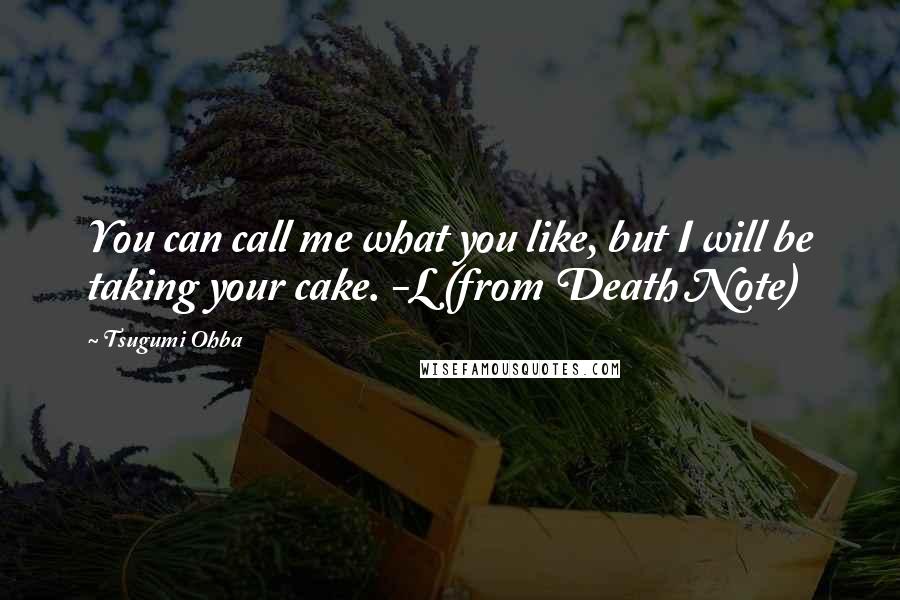 Tsugumi Ohba Quotes: You can call me what you like, but I will be taking your cake. -L (from Death Note)