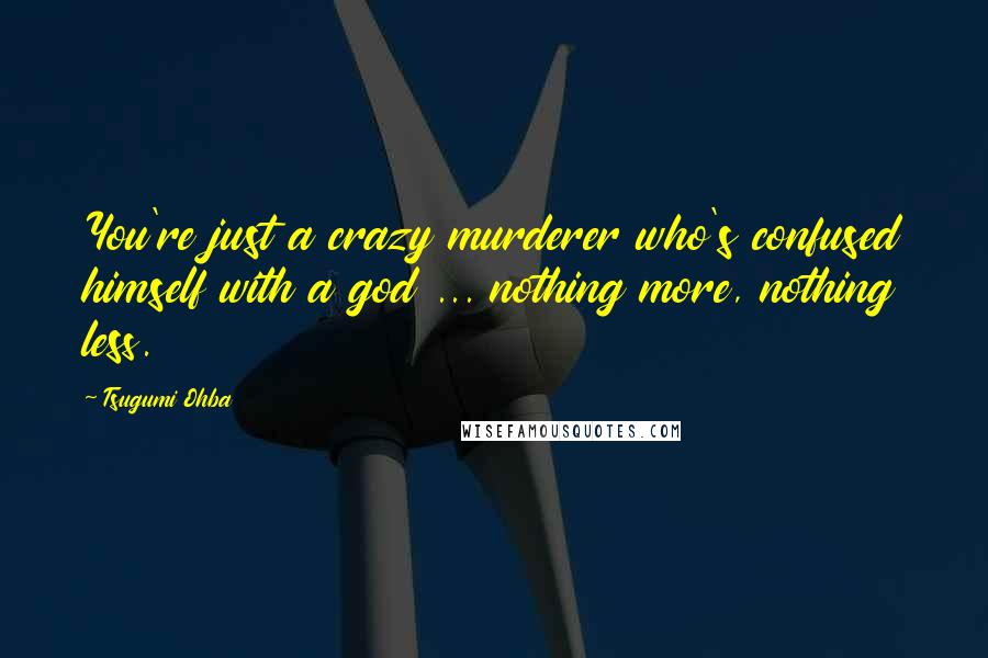 Tsugumi Ohba Quotes: You're just a crazy murderer who's confused himself with a god ... nothing more, nothing less.