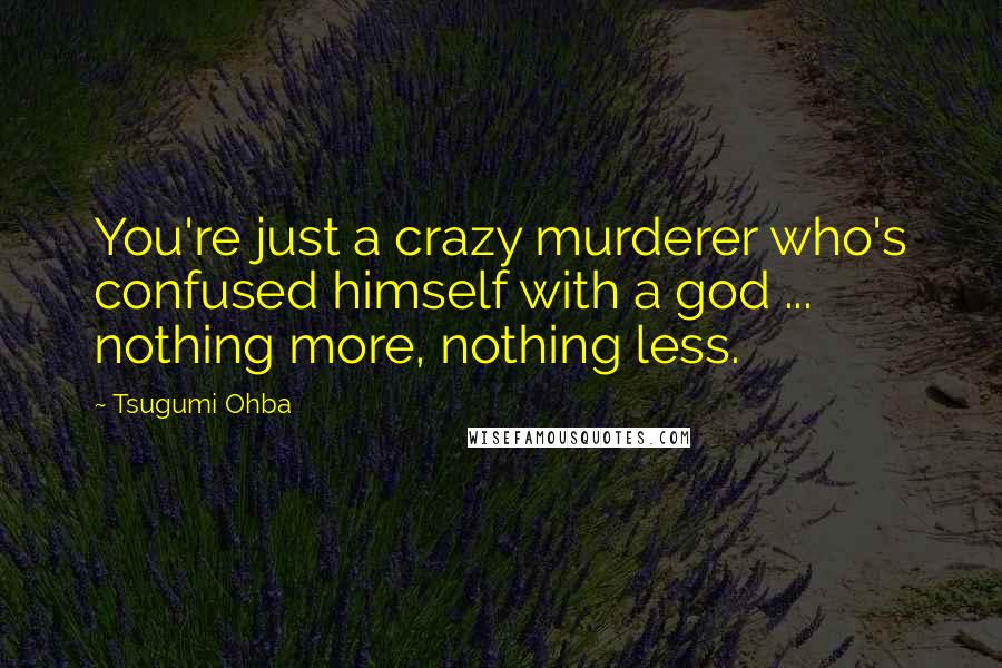 Tsugumi Ohba Quotes: You're just a crazy murderer who's confused himself with a god ... nothing more, nothing less.