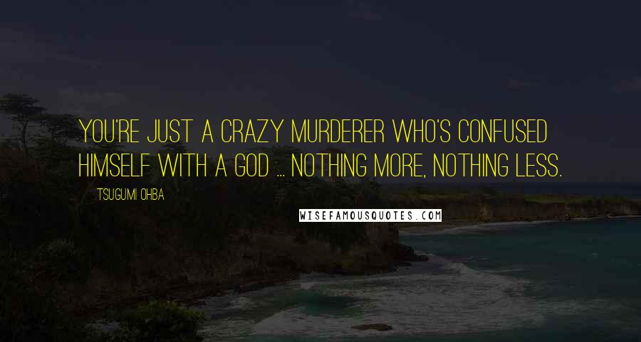 Tsugumi Ohba Quotes: You're just a crazy murderer who's confused himself with a god ... nothing more, nothing less.