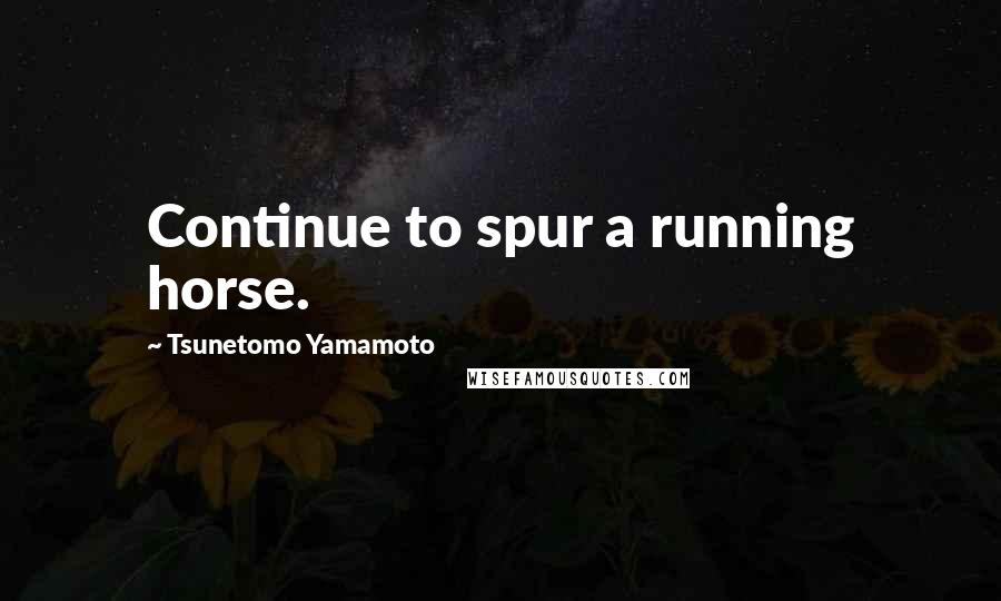 Tsunetomo Yamamoto Quotes: Continue to spur a running horse.