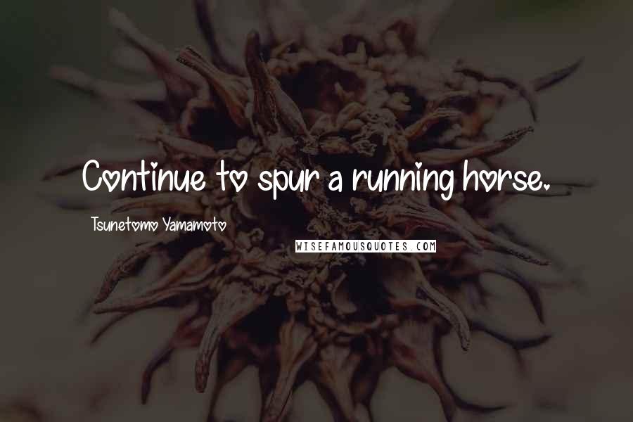 Tsunetomo Yamamoto Quotes: Continue to spur a running horse.