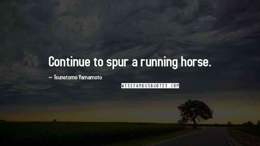 Tsunetomo Yamamoto Quotes: Continue to spur a running horse.