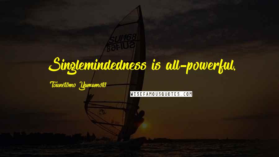 Tsunetomo Yamamoto Quotes: Singlemindedness is all-powerful.