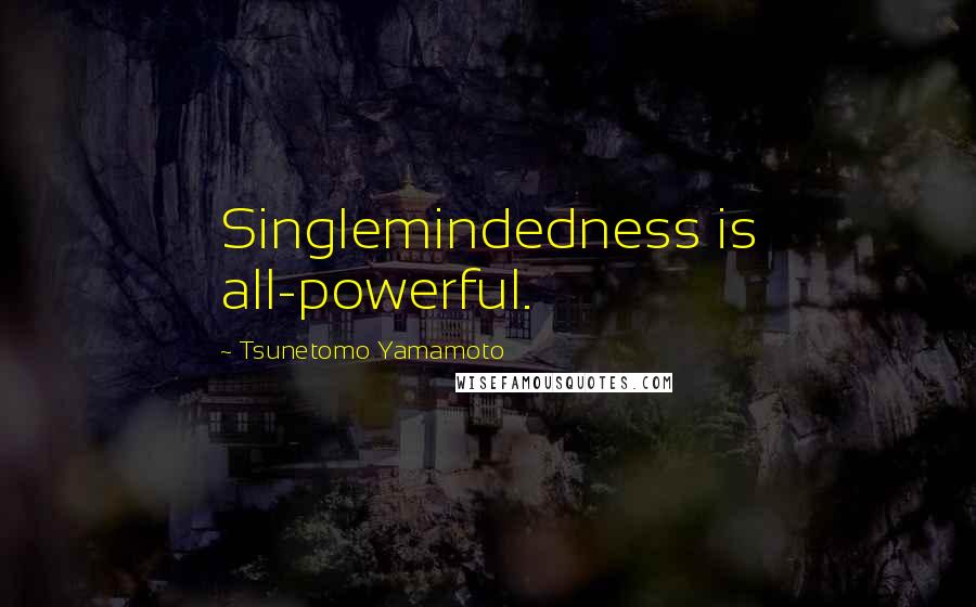 Tsunetomo Yamamoto Quotes: Singlemindedness is all-powerful.