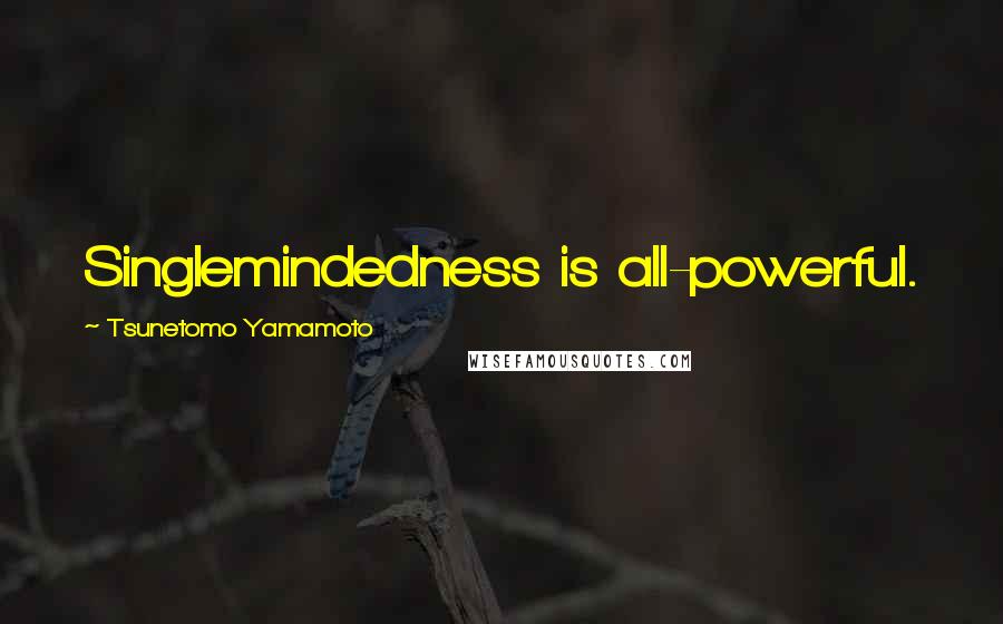 Tsunetomo Yamamoto Quotes: Singlemindedness is all-powerful.