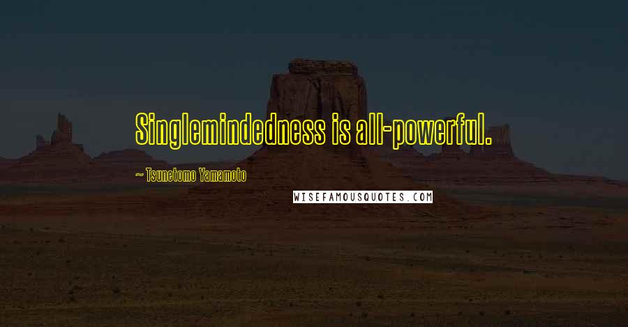 Tsunetomo Yamamoto Quotes: Singlemindedness is all-powerful.