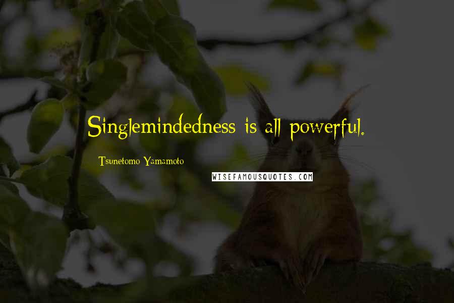 Tsunetomo Yamamoto Quotes: Singlemindedness is all-powerful.