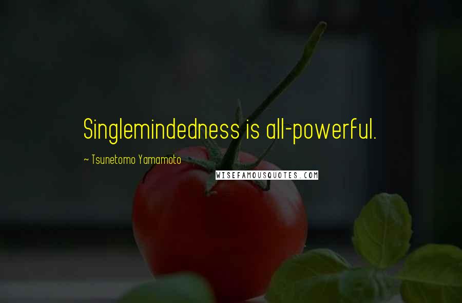 Tsunetomo Yamamoto Quotes: Singlemindedness is all-powerful.