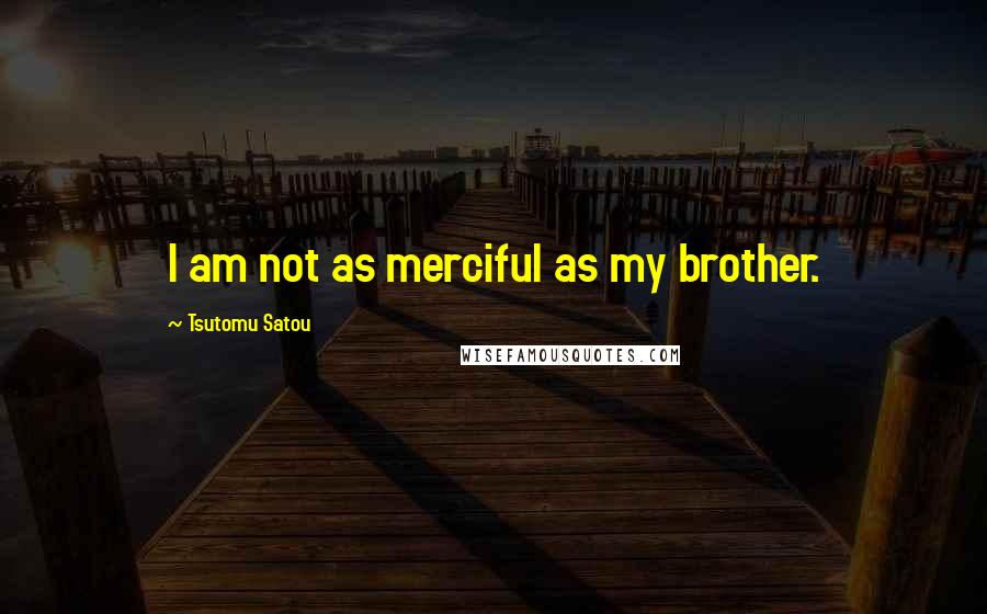 Tsutomu Satou Quotes: I am not as merciful as my brother.