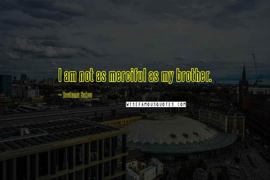 Tsutomu Satou Quotes: I am not as merciful as my brother.