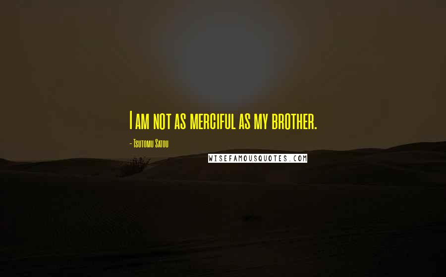 Tsutomu Satou Quotes: I am not as merciful as my brother.