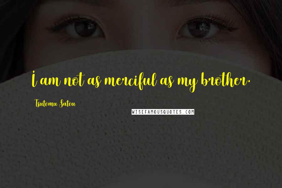 Tsutomu Satou Quotes: I am not as merciful as my brother.