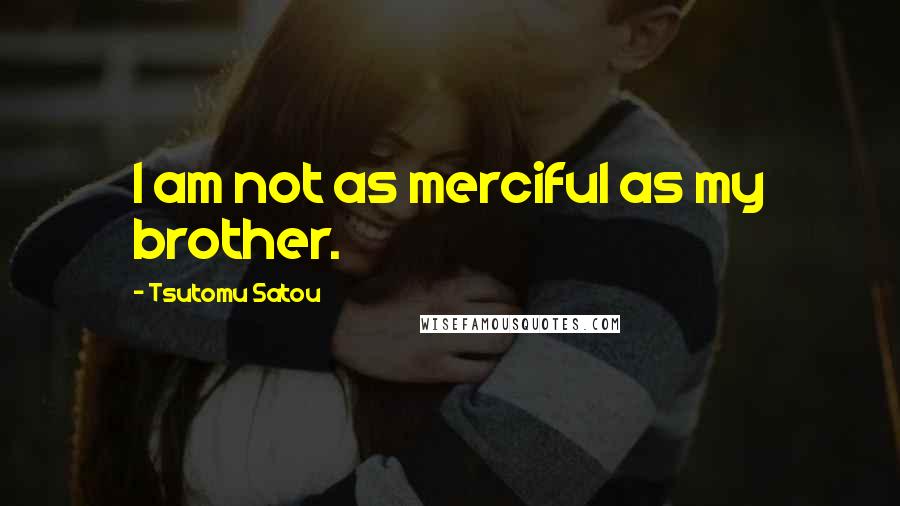Tsutomu Satou Quotes: I am not as merciful as my brother.