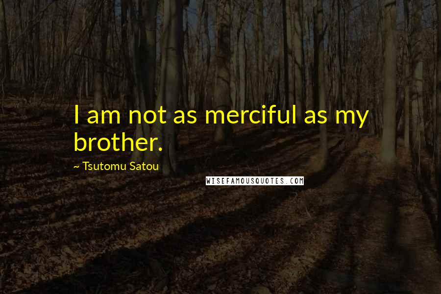 Tsutomu Satou Quotes: I am not as merciful as my brother.