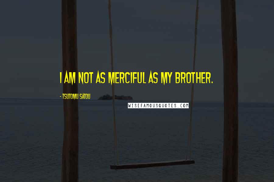 Tsutomu Satou Quotes: I am not as merciful as my brother.