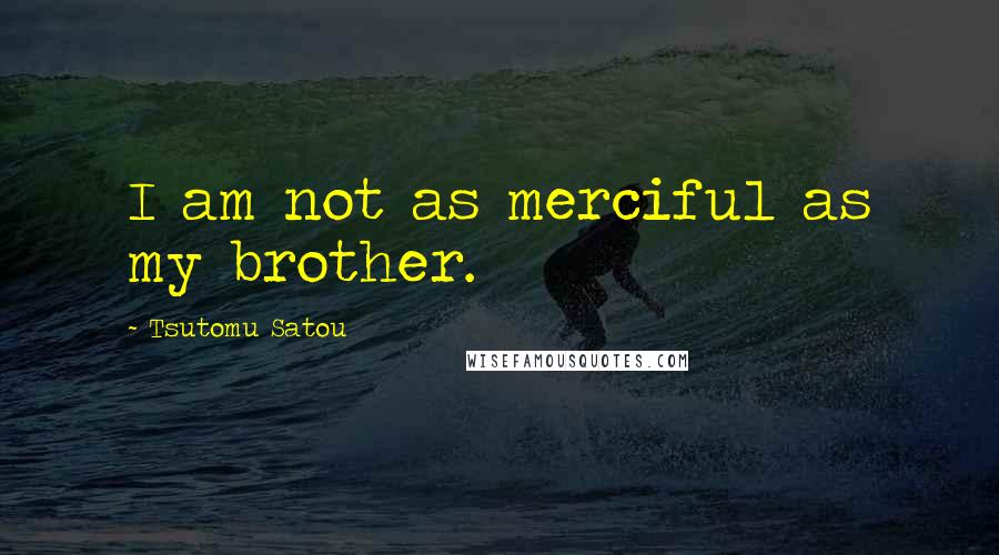 Tsutomu Satou Quotes: I am not as merciful as my brother.