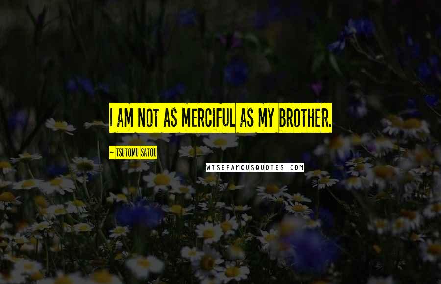 Tsutomu Satou Quotes: I am not as merciful as my brother.