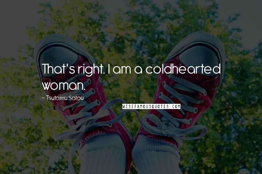 Tsutomu Satou Quotes: That's right. I am a coldhearted woman.