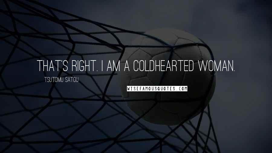 Tsutomu Satou Quotes: That's right. I am a coldhearted woman.