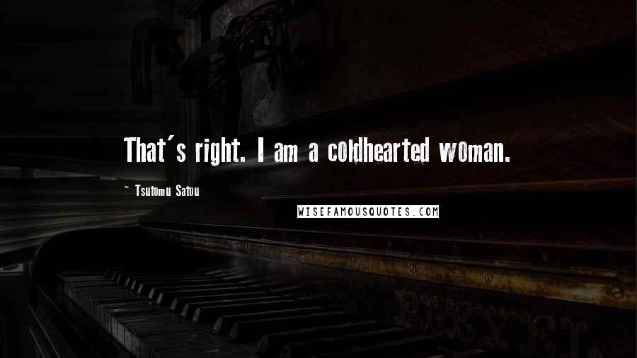 Tsutomu Satou Quotes: That's right. I am a coldhearted woman.