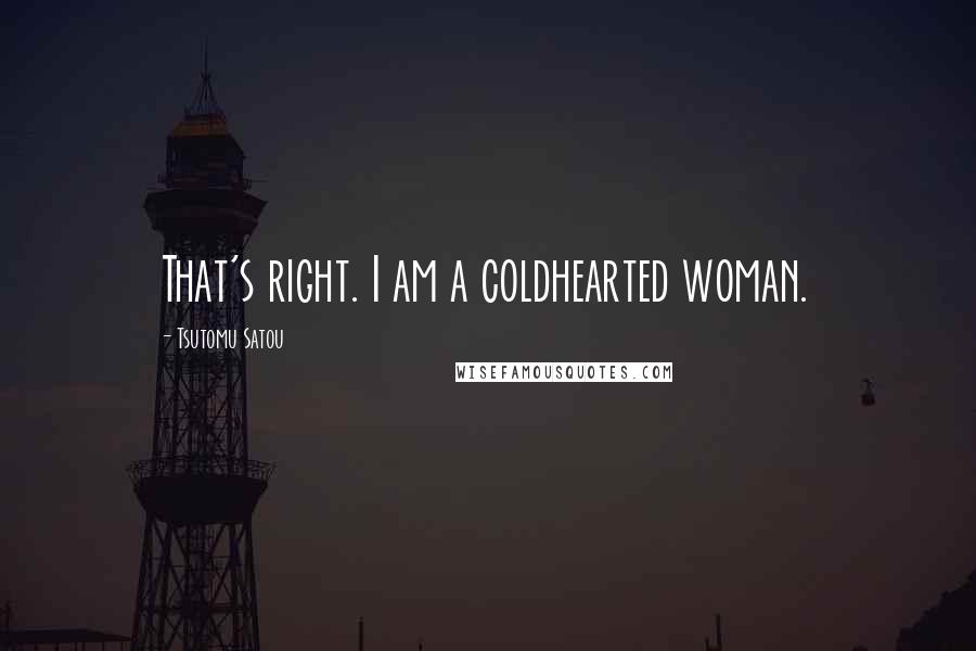 Tsutomu Satou Quotes: That's right. I am a coldhearted woman.