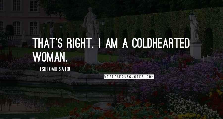 Tsutomu Satou Quotes: That's right. I am a coldhearted woman.