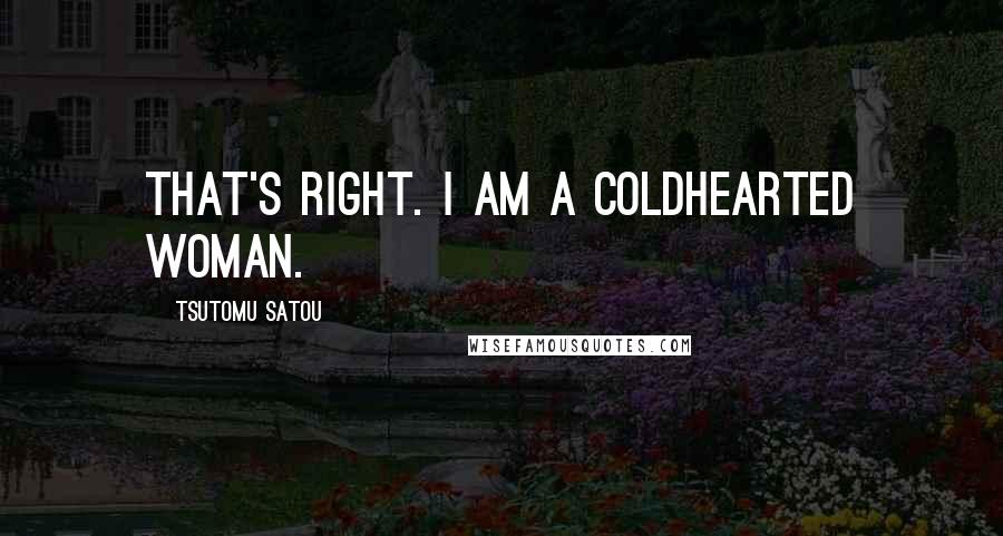 Tsutomu Satou Quotes: That's right. I am a coldhearted woman.