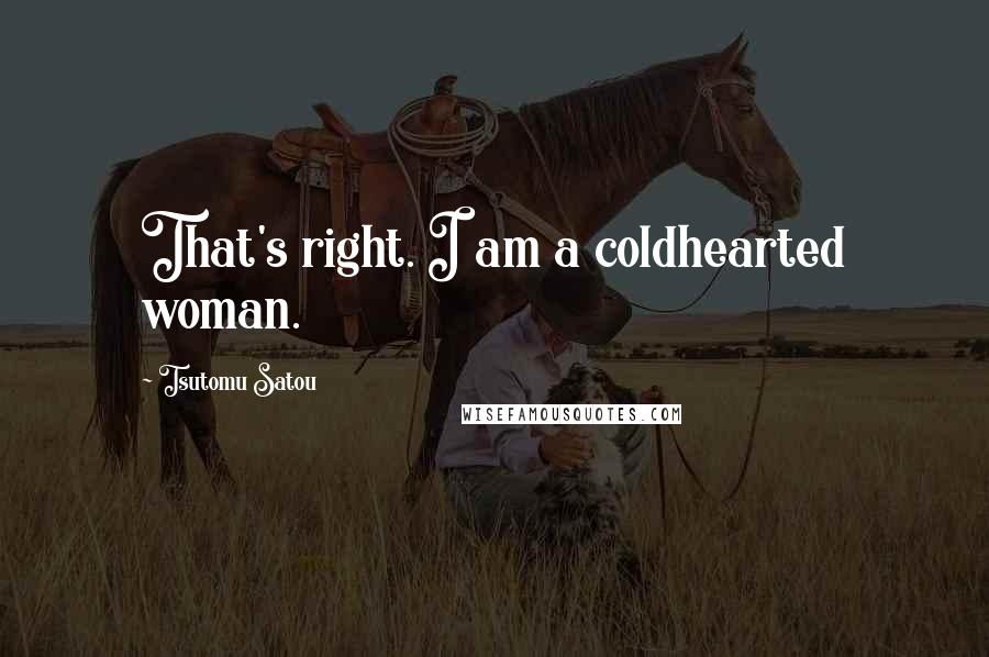 Tsutomu Satou Quotes: That's right. I am a coldhearted woman.