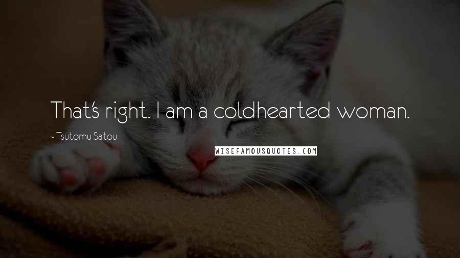 Tsutomu Satou Quotes: That's right. I am a coldhearted woman.