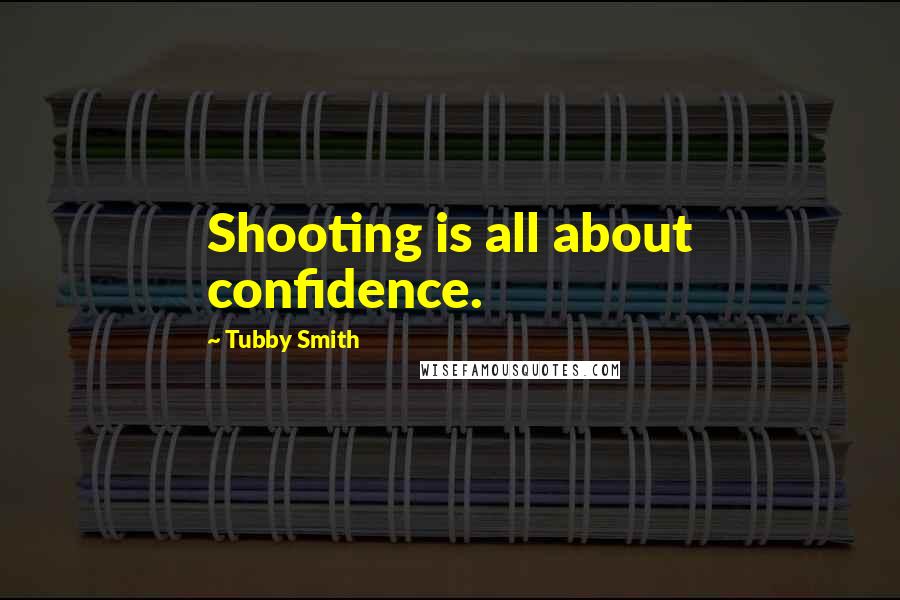 Tubby Smith Quotes: Shooting is all about confidence.
