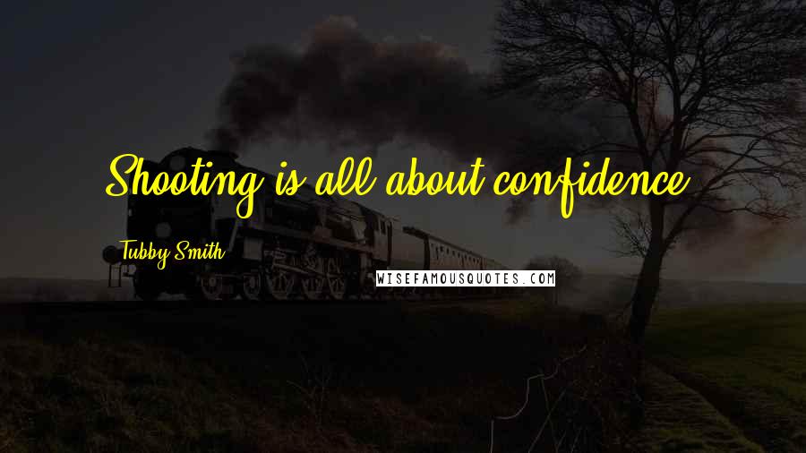 Tubby Smith Quotes: Shooting is all about confidence.