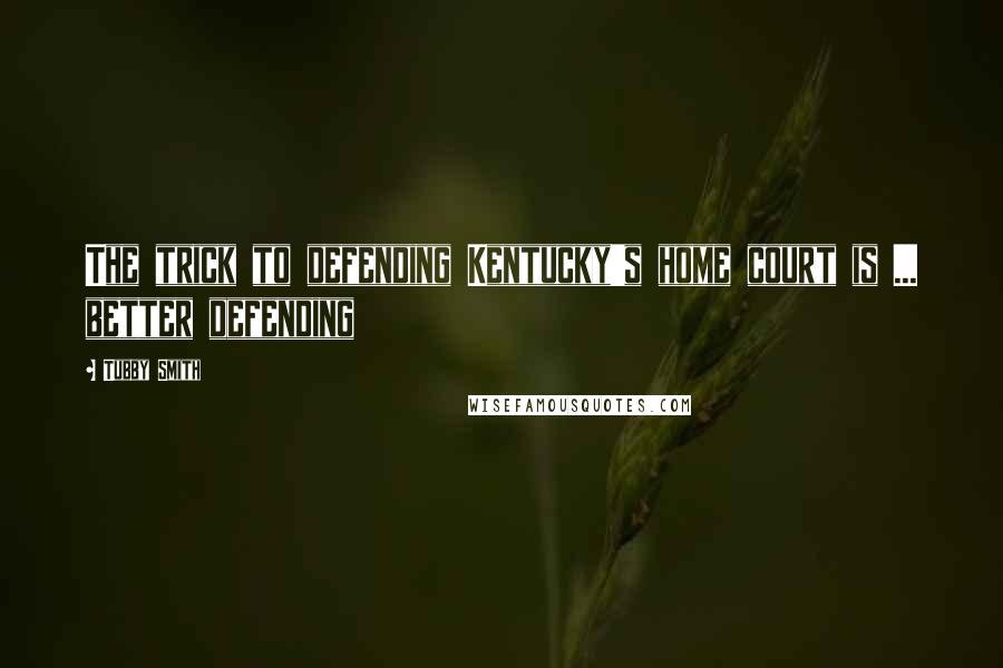 Tubby Smith Quotes: The trick to defending Kentucky's home court is ... better defending