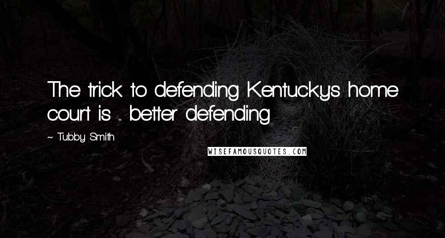 Tubby Smith Quotes: The trick to defending Kentucky's home court is ... better defending
