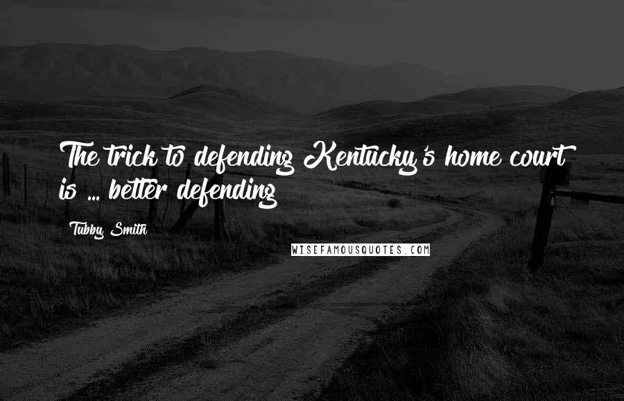 Tubby Smith Quotes: The trick to defending Kentucky's home court is ... better defending