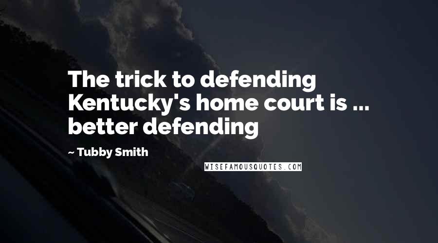 Tubby Smith Quotes: The trick to defending Kentucky's home court is ... better defending