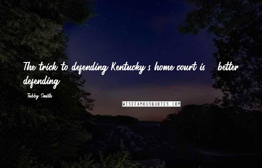 Tubby Smith Quotes: The trick to defending Kentucky's home court is ... better defending