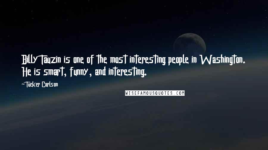 Tucker Carlson Quotes: Billy Tauzin is one of the most interesting people in Washington. He is smart, funny, and interesting.